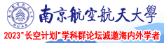 鸡巴插我视频南京航空航天大学2023“长空计划”学科群论坛诚邀海内外学者